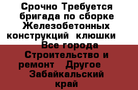 Срочно Требуется бригада по сборке Железобетонных конструкций (клюшки).  - Все города Строительство и ремонт » Другое   . Забайкальский край